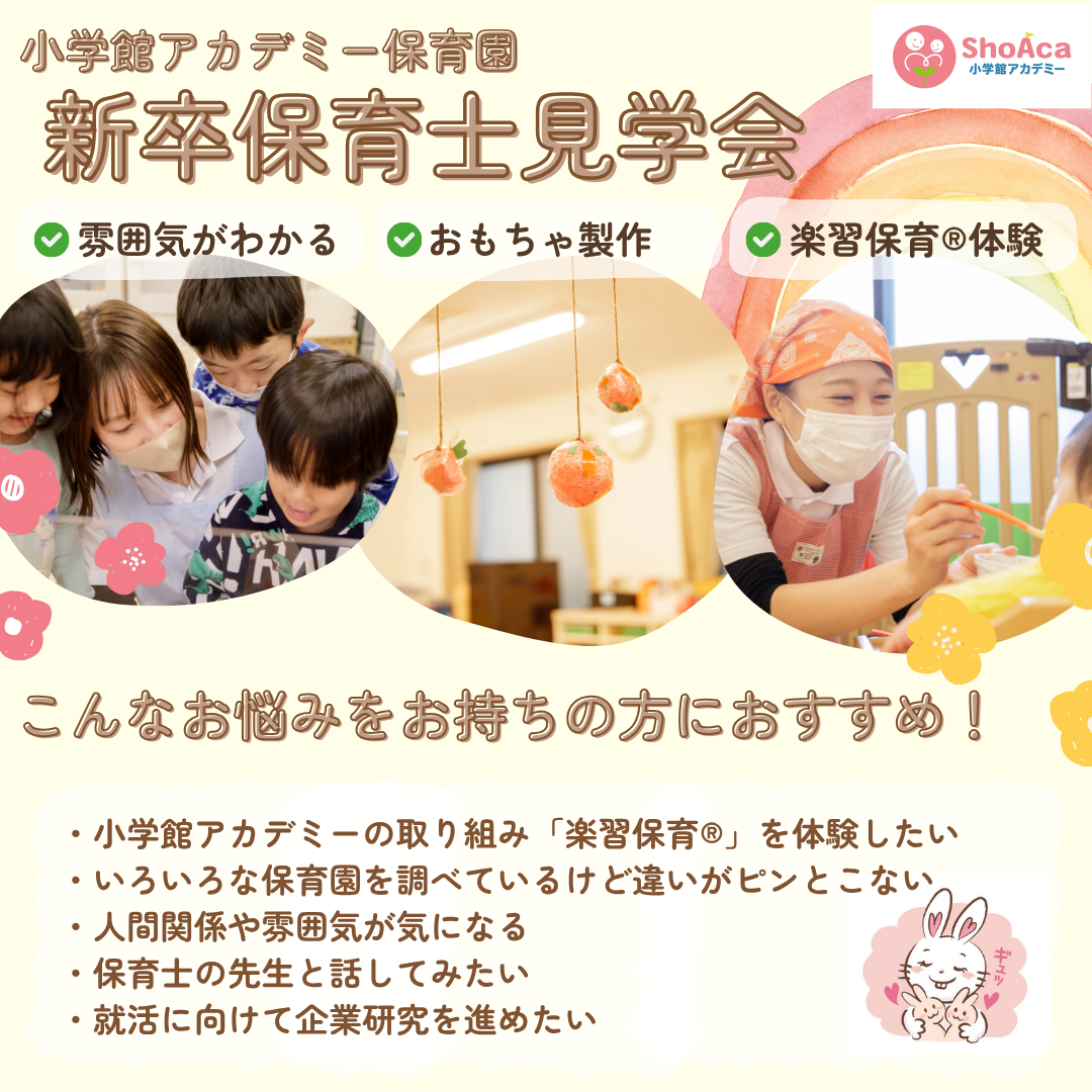 【新卒保育士見学会】/雰囲気がわかる/おもちゃ製作/楽習保育(R)体験/こんなお悩みをお持ちの方におすすめ/小学館アカデミーの取り組み「楽習保育®」を体験したい/いろいろな保育園を調べているけど違いがピンとこない/人間関係や雰囲気が気になる/保育士の先生と話してみたい/就活に向けて企業研究を進めたい